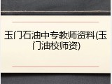 玉门石油中专教师资料(玉门油校师资)