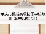 重庆市机械高级技工学校地址(重庆机校地址)