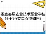 娄底娄星农业技术职业学校好不好(娄星农校如何)