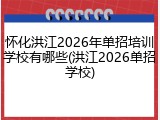 怀化洪江2026年单招培训学校有哪些(洪江2026单招学校)