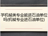 学机械类专业能进石油单位吗(机械专业进石油单位)