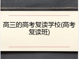 高三的高考复读学校(高考复读班)