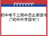 初中考不上高中怎么寄读书("初中升学读书")