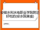 安徽水利水电职业学院附近好吃的(安水院美食)