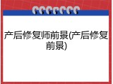 产后修复师前景(产后修复前景)