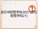 武汉市财贸学校2021(武汉财贸学校21)
