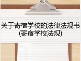 关于寄宿学校的法律法规书(寄宿学校法规)