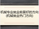机械专业就业前景好的方向(机械就业热门方向)