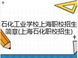 石化工业学校上海职校招生简章(上海石化职校招生)