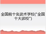 全国前十名武术学校("全国十大武校")
