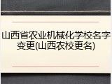 山西省农业机械化学校名字变更(山西农校更名)
