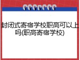 封闭式寄宿学校职高可以上吗(职高寄宿学校)