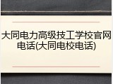 大同电力高级技工学校官网电话(大同电校电话)