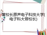 曾校长原声电子科技大学(电子科大曾校长)