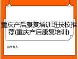 重庆产后康复培训班技校推荐(重庆产后康复培训)