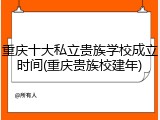 重庆十大私立贵族学校成立时间(重庆贵族校建年)