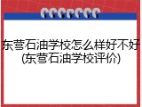 东营石油学校怎么样好不好(东营石油学校评价)
