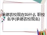 承德农校现在叫什么 职校名字(承德农校现名)