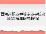 西海岸职业中等专业学校老师(西海岸职专教师)