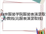 北京服装学院服装表演录取分数线(北服表演录取线)
