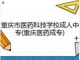 重庆市医药科技学校成人中专(重庆医药成专)