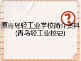 原青岛轻工业学校简介资料(青岛轻工业校史)