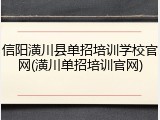 信阳潢川县单招培训学校官网(潢川单招培训官网)
