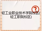 轻工业职业技术学院校区(轻工职院校区)