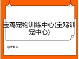 宝鸡宠物训练中心(宝鸡训宠中心)