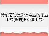 黔东南动漫设计专业的职业中专(黔东南动漫中专)