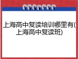 上海高中复读培训哪里有(上海高中复读班)