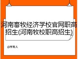 河南畜牧经济学校官网职高招生(河南牧校职高招生)