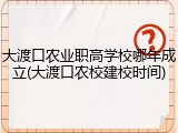 大渡口农业职高学校哪年成立(大渡口农校建校时间)