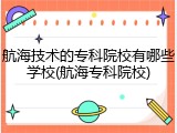 航海技术的专科院校有哪些学校(航海专科院校)