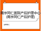南京同仁医院产后护理中心(南京同仁产后护理)