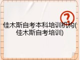 佳木斯自考本科培训机构(佳木斯自考培训)