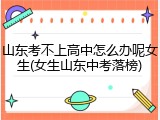 山东考不上高中怎么办呢女生(女生山东中考落榜)