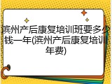 滨州产后康复培训班要多少钱一年(滨州产后康复培训年费)