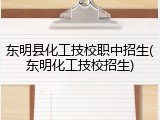 东明县化工技校职中招生(东明化工技校招生)
