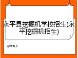 永平县挖掘机学校招生(永平挖掘机招生)