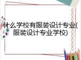 什么学校有服装设计专业(服装设计专业学校)