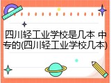 四川轻工业学校是几本 中专的(四川轻工业学校几本)