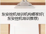 东安挖机培训机构哪家好(东安挖机培训推荐)