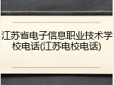 江苏省电子信息职业技术学校电话(江苏电校电话)