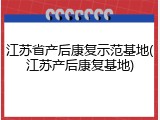江苏省产后康复示范基地(江苏产后康复基地)