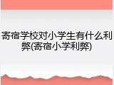 寄宿学校对小学生有什么利弊(寄宿小学利弊)