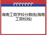 海南工商学校分数线(海南工商校线)