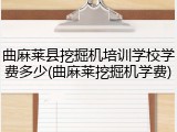 曲麻莱县挖掘机培训学校学费多少(曲麻莱挖掘机学费)