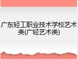 广东轻工职业技术学校艺术类(广轻艺术类)