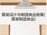 服装设计与制造就业前景(服装制造就业)